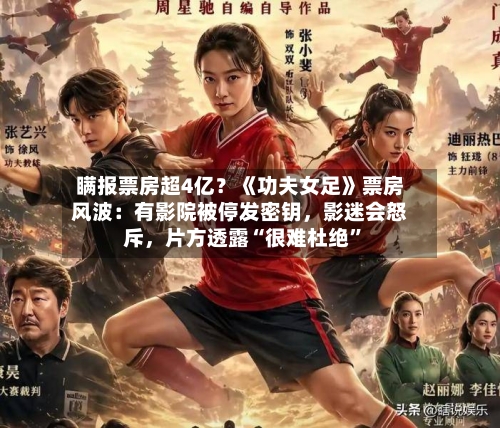 瞒报票房超4亿？《功夫女足》票房风波：有影院被停发密钥，影迷会怒斥	，片方透露“很难杜绝”-第2张图片
