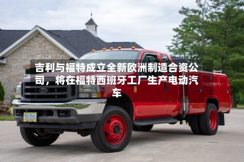 吉利与福特成立全新欧洲制造合资公司，将在福特西班牙工厂生产电动汽车-第2张图片