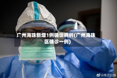 广州海珠新增1例确诊病例(广州海珠区确诊一例)