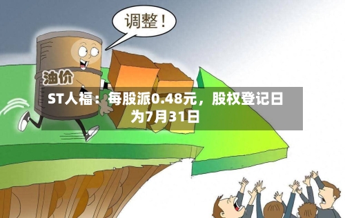 ST人福：每股派0.48元，股权登记日为7月31日-第2张图片