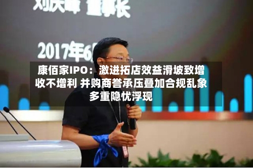 康佰家IPO：激进拓店效益滑坡致增收不增利 并购商誉承压叠加合规乱象多重隐忧浮现-第2张图片