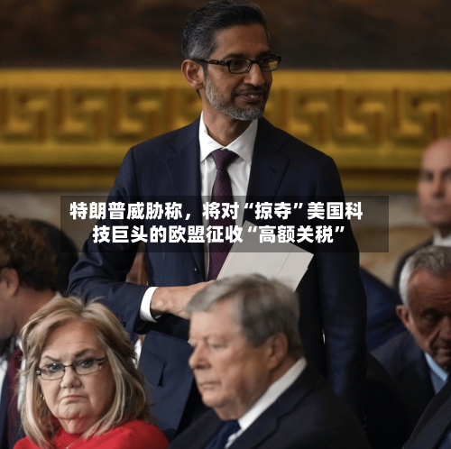 特朗普威胁称，将对“掠夺”美国科技巨头的欧盟征收“高额关税	”-第2张图片