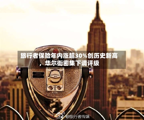 旅行者保险年内涨超30%创历史新高，华尔街密集下调评级-第2张图片