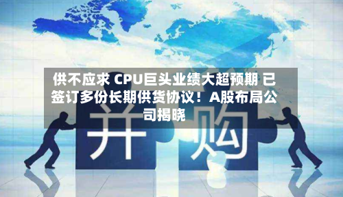 供不应求 CPU巨头业绩大超预期 已签订多份长期供货协议!A股布局公司揭晓-第2张图片