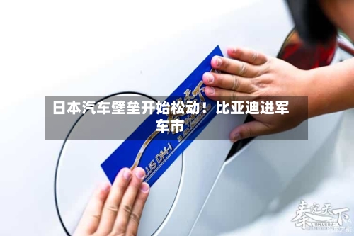 日本汽车壁垒开始松动！比亚迪进军车市-第3张图片