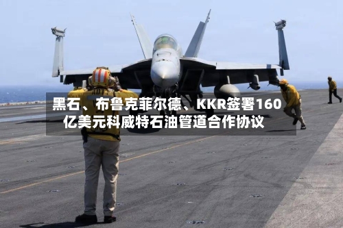 黑石、布鲁克菲尔德、KKR签署160亿美元科威特石油管道合作协议-第2张图片