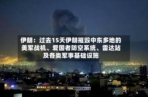伊朗：过去15天伊朗摧毁中东多地的美军战机、爱国者防空系统	、雷达站及各类军事基础设施-第2张图片