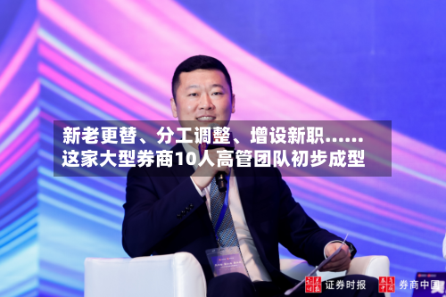 新老更替、分工调整、增设新职……这家大型券商10人高管团队初步成型-第2张图片