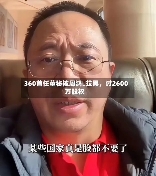 360首任董秘被周鸿祎拉黑	，讨2600万股权-第2张图片