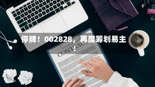 停牌！002828，再度筹划易主！-第2张图片