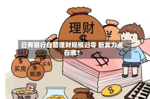已有银行自营理财规模归零 新发力点在哪？-第2张图片