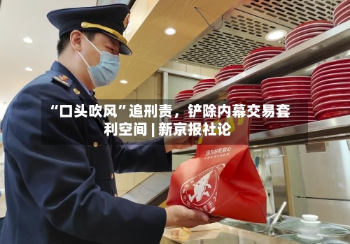 “口头吹风”追刑责，铲除内幕交易套利空间 | 新京报社论-第3张图片