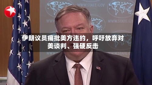 伊朗议员痛批美方违约，呼吁放弃对美谈判	、强硬反击-第2张图片