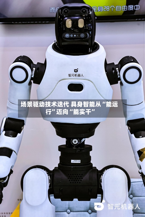 场景驱动技术迭代 具身智能从“能运行”迈向“能实干”-第2张图片