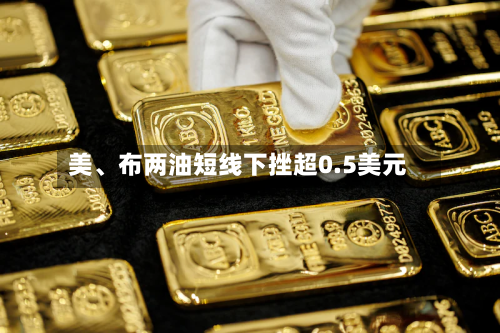 美、布两油短线下挫超0.5美元-第2张图片