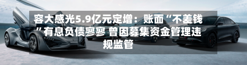 容大感光5.9亿元定增：账面“不差钱	”有息负债寥寥 曾因募集资金管理违规监管-第2张图片