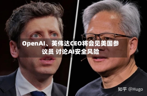 OpenAI、英伟达CEO将会见美国参议员 讨论AI安全风险-第3张图片