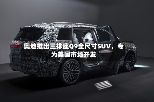 奥迪推出三排座Q9全尺寸SUV，专为美国市场开发-第2张图片