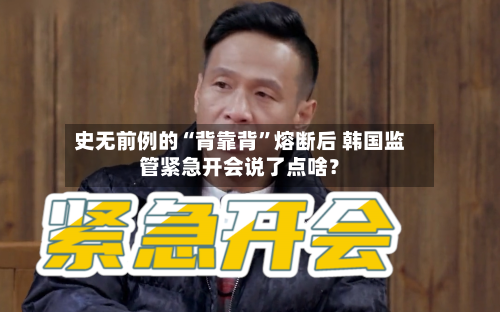 史无前例的“背靠背	”熔断后 韩国监管紧急开会说了点啥？-第2张图片