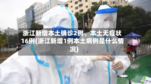 浙江新增本土确诊2例、本土无症状16例(浙江新增1例本土病例是什么情况)-第2张图片