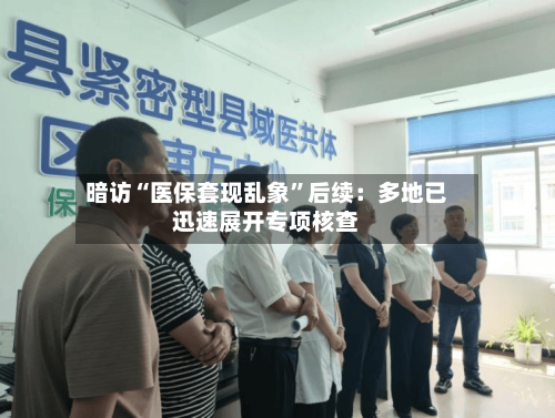 暗访“医保套现乱象”后续：多地已迅速展开专项核查-第2张图片