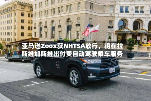 亚马逊Zoox获NHTSA放行，将在拉斯维加斯推出付费自动驾驶乘车服务-第3张图片