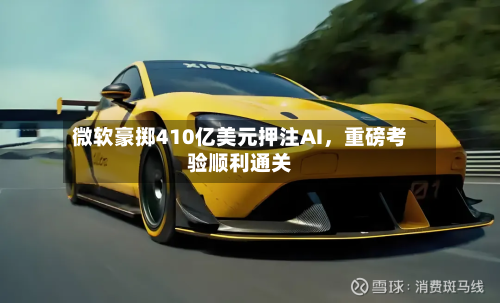 微软豪掷410亿美元押注AI，重磅考验顺利通关-第2张图片
