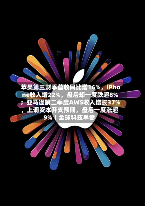 苹果第三财季营收同比增16%	，iPhone收入增22%，盘后却一度跌超8%；亚马逊第二季度AWS收入增长37%，上调资本开支预期	，盘后一度涨超9%丨全球科技早参-第3张图片