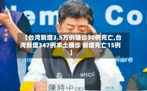 【台湾新增3.5万例确诊30例死亡,台湾新增347例本土确诊 新增死亡15例】-第2张图片