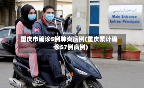 重庆市确诊5例肺炎病例(重庆累计确诊57例病例)