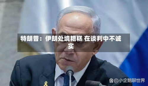 特朗普：伊朗处境糟糕 在谈判中不诚实-第2张图片