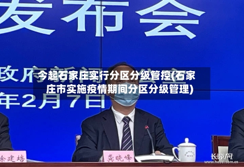 今起石家庄实行分区分级管控(石家庄市实施疫情期间分区分级管理)-第3张图片