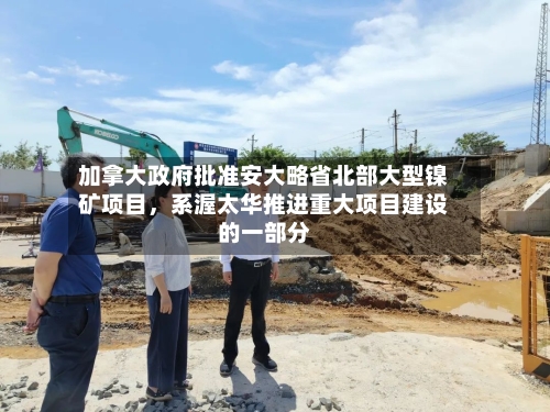 加拿大政府批准安大略省北部大型镍矿项目，系渥太华推进重大项目建设的一部分-第3张图片