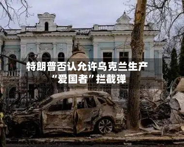特朗普否认允许乌克兰生产“爱国者	”拦截弹-第2张图片