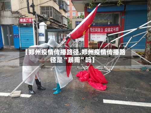 【郑州疫情传播路径,郑州疫情传播路径是“暴雨”吗】-第2张图片