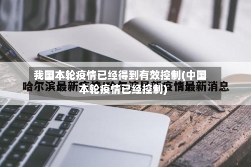 我国本轮疫情已经得到有效控制(中国本轮疫情已经控制)-第2张图片