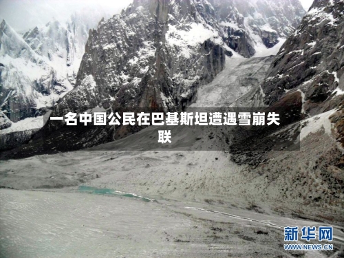一名中国公民在巴基斯坦遭遇雪崩失联