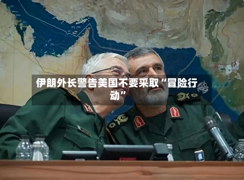 伊朗外长警告美国不要采取“冒险行动”-第2张图片