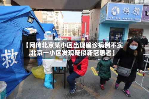 【网传北京某小区出现确诊病例不实,北京一小区发现疑似新冠患者】