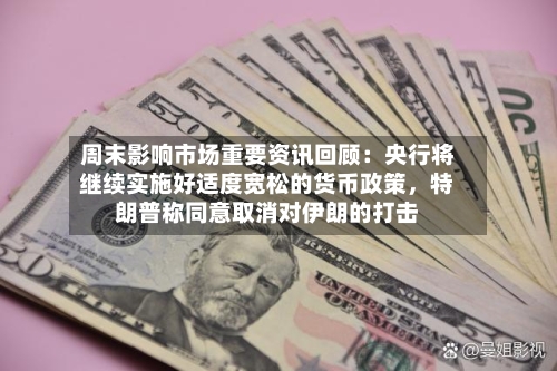 周末影响市场重要资讯回顾：央行将继续实施好适度宽松的货币政策，特朗普称同意取消对伊朗的打击-第3张图片