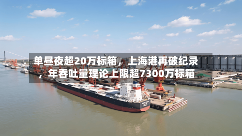 单昼夜超20万标箱，上海港再破纪录，年吞吐量理论上限超7300万标箱-第2张图片