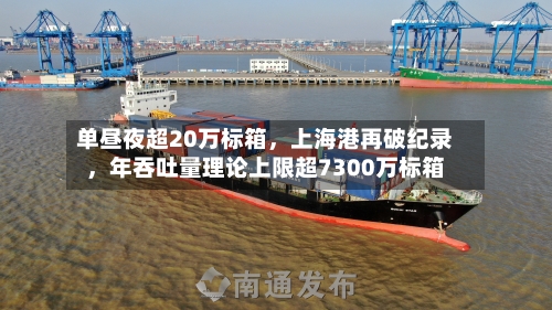 单昼夜超20万标箱，上海港再破纪录	，年吞吐量理论上限超7300万标箱-第3张图片