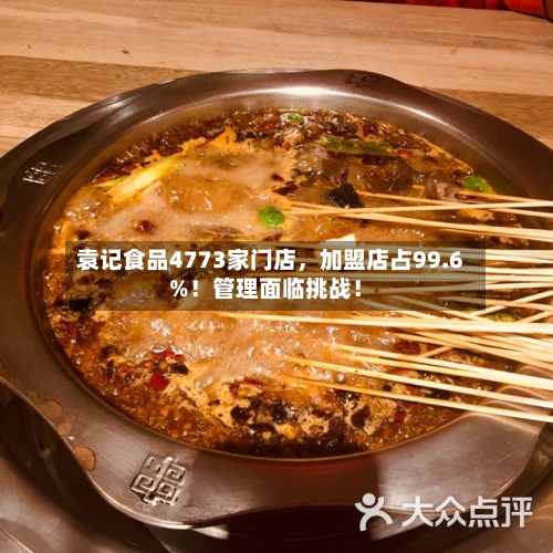 袁记食品4773家门店，加盟店占99.6%！管理面临挑战！-第2张图片