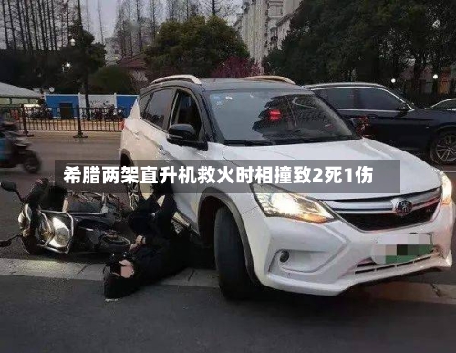 希腊两架直升机救火时相撞致2死1伤-第2张图片