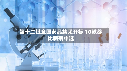 第十二批全国药品集采开标 10款参比制剂中选