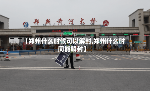 【郑州什么时候可以解封,郑州什么时间能解封】