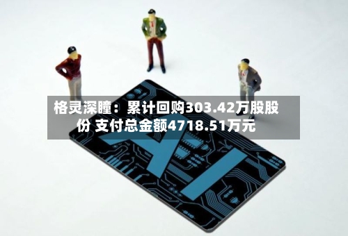 格灵深瞳:累计回购303.42万股股份 支付总金额4718.51万元-第2张图片