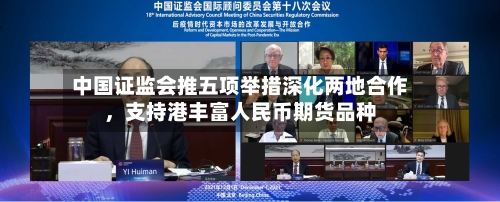 中国证监会推五项举措深化两地合作	，支持港丰富人民币期货品种-第2张图片