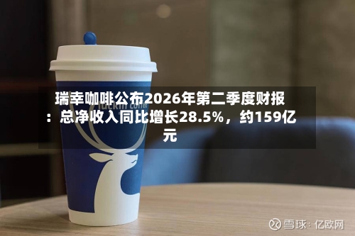瑞幸咖啡公布2026年第二季度财报：总净收入同比增长28.5%	，约159亿元-第2张图片