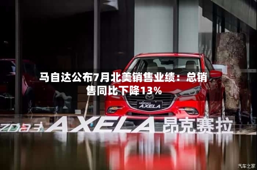 马自达公布7月北美销售业绩：总销售同比下降13%-第3张图片